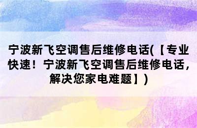 宁波新飞空调售后维修电话(【专业快速！宁波新飞空调售后维修电话，解决您家电难题】)