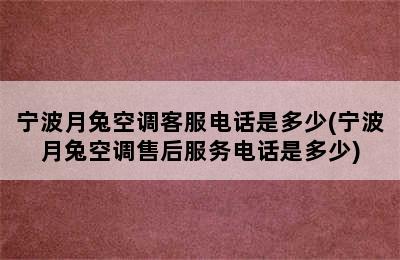 宁波月兔空调客服电话是多少(宁波月兔空调售后服务电话是多少)