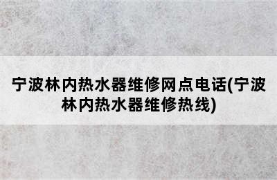 宁波林内热水器维修网点电话(宁波林内热水器维修热线)