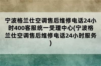 宁波格兰仕空调售后维修电话24小时400客服统一受理中心(宁波格兰仕空调售后维修电话24小时服务)