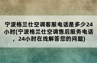 宁波格兰仕空调客服电话是多少24小时(宁波格兰仕空调售后服务电话，24小时在线解答您的问题)