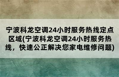 宁波科龙空调24小时服务热线定点区域(宁波科龙空调24小时服务热线，快速公正解决您家电维修问题)