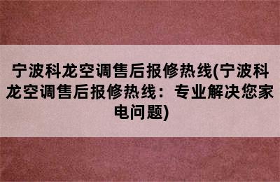 宁波科龙空调售后报修热线(宁波科龙空调售后报修热线：专业解决您家电问题)