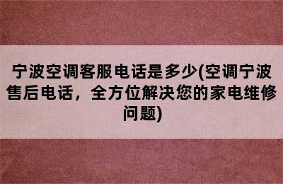 宁波空调客服电话是多少(空调宁波售后电话，全方位解决您的家电维修问题)