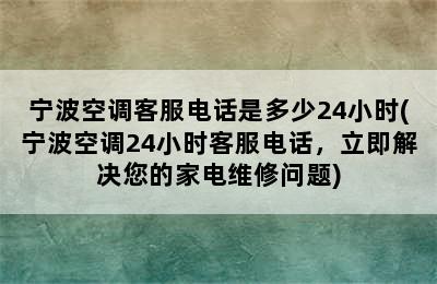 宁波空调客服电话是多少24小时(宁波空调24小时客服电话，立即解决您的家电维修问题)