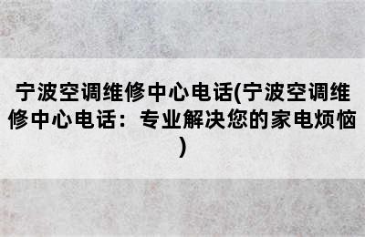 宁波空调维修中心电话(宁波空调维修中心电话：专业解决您的家电烦恼)