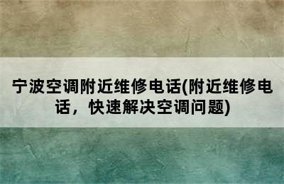 宁波空调附近维修电话(附近维修电话，快速解决空调问题)