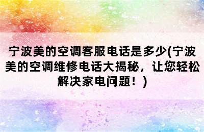 宁波美的空调客服电话是多少(宁波美的空调维修电话大揭秘，让您轻松解决家电问题！)