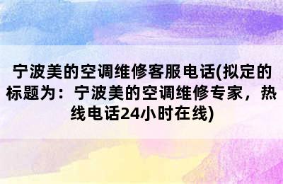 宁波美的空调维修客服电话(拟定的标题为：宁波美的空调维修专家，热线电话24小时在线)