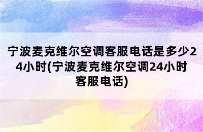 宁波麦克维尔空调客服电话是多少24小时(宁波麦克维尔空调24小时客服电话)