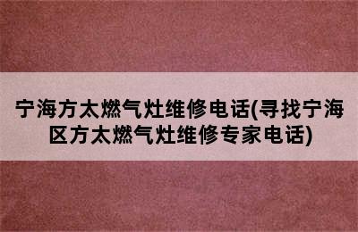 宁海方太燃气灶维修电话(寻找宁海区方太燃气灶维修专家电话)