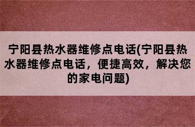 宁阳县热水器维修点电话(宁阳县热水器维修点电话，便捷高效，解决您的家电问题)