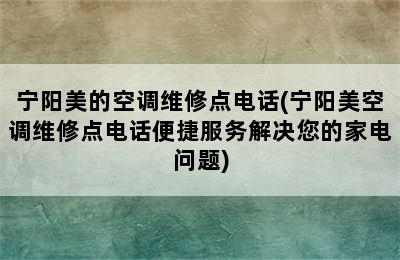 宁阳美的空调维修点电话(宁阳美空调维修点电话便捷服务解决您的家电问题)