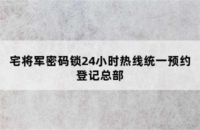 宅将军密码锁24小时热线统一预约登记总部