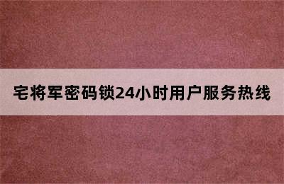 宅将军密码锁24小时用户服务热线