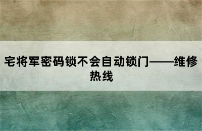 宅将军密码锁不会自动锁门——维修热线