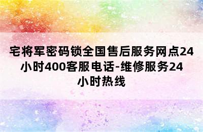 宅将军密码锁全国售后服务网点24小时400客服电话-维修服务24小时热线