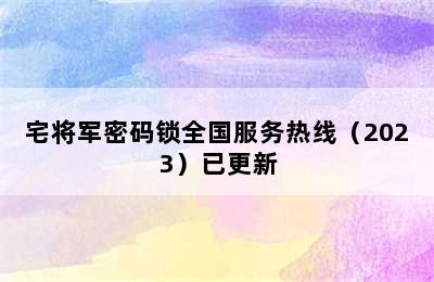 宅将军密码锁全国服务热线（2023）已更新