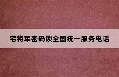 宅将军密码锁全国统一服务电话