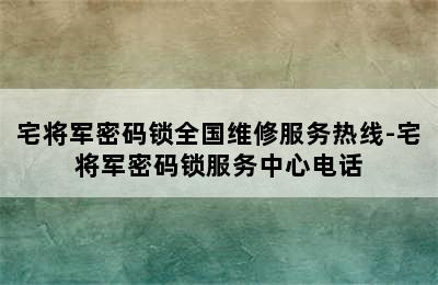 宅将军密码锁全国维修服务热线-宅将军密码锁服务中心电话