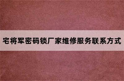 宅将军密码锁厂家维修服务联系方式