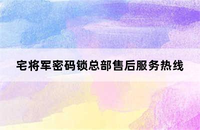 宅将军密码锁总部售后服务热线