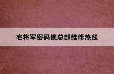 宅将军密码锁总部维修热线