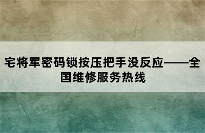 宅将军密码锁按压把手没反应——全国维修服务热线