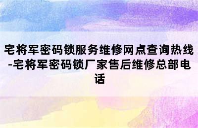 宅将军密码锁服务维修网点查询热线-宅将军密码锁厂家售后维修总部电话