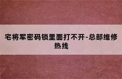 宅将军密码锁里面打不开-总部维修热线