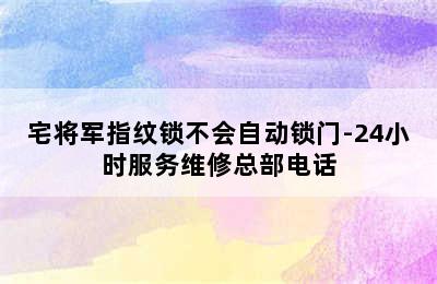 宅将军指纹锁不会自动锁门-24小时服务维修总部电话