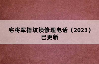 宅将军指纹锁修理电话（2023）已更新