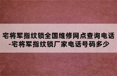 宅将军指纹锁全国维修网点查询电话-宅将军指纹锁厂家电话号码多少