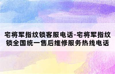 宅将军指纹锁客服电话-宅将军指纹锁全国统一售后维修服务热线电话