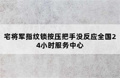 宅将军指纹锁按压把手没反应全国24小时服务中心