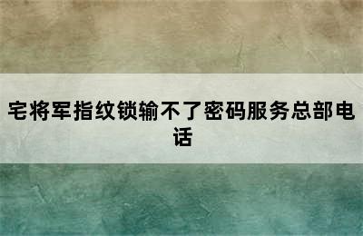 宅将军指纹锁输不了密码服务总部电话