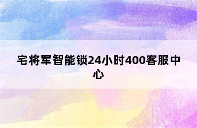 宅将军智能锁24小时400客服中心