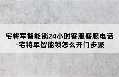 宅将军智能锁24小时客服客服电话-宅将军智能锁怎么开门步骤