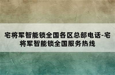 宅将军智能锁全国各区总部电话-宅将军智能锁全国服务热线