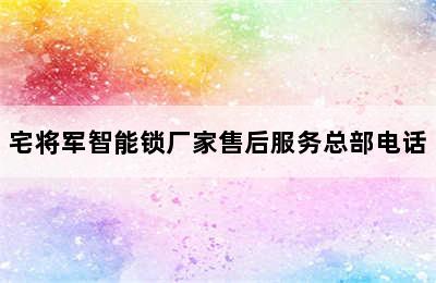 宅将军智能锁厂家售后服务总部电话