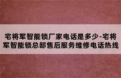 宅将军智能锁厂家电话是多少-宅将军智能锁总部售后服务维修电话热线