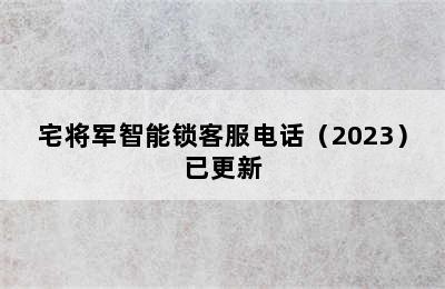 宅将军智能锁客服电话（2023）已更新