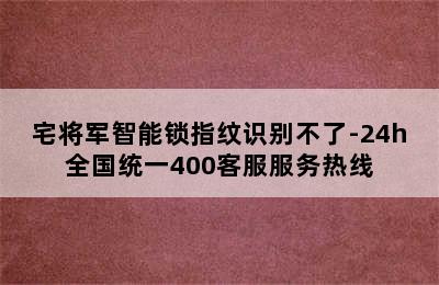 宅将军智能锁指纹识别不了-24h全国统一400客服服务热线