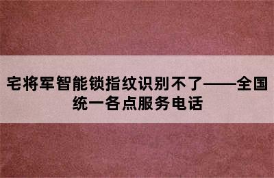 宅将军智能锁指纹识别不了——全国统一各点服务电话