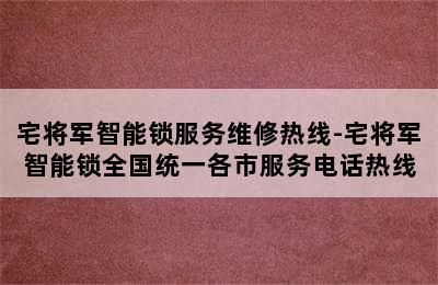 宅将军智能锁服务维修热线-宅将军智能锁全国统一各市服务电话热线