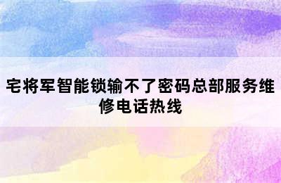 宅将军智能锁输不了密码总部服务维修电话热线