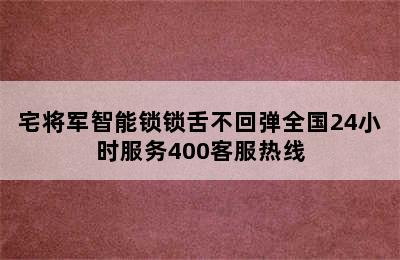 宅将军智能锁锁舌不回弹全国24小时服务400客服热线