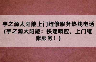 宇之源太阳能上门维修服务热线电话(宇之源太阳能：快速响应，上门维修服务！)