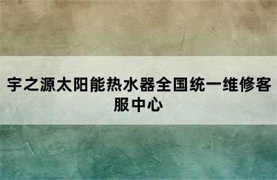 宇之源太阳能热水器全国统一维修客服中心