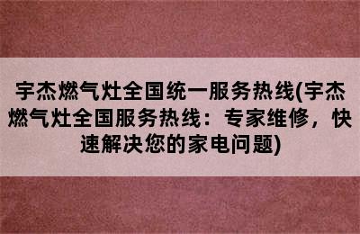 宇杰燃气灶全国统一服务热线(宇杰燃气灶全国服务热线：专家维修，快速解决您的家电问题)